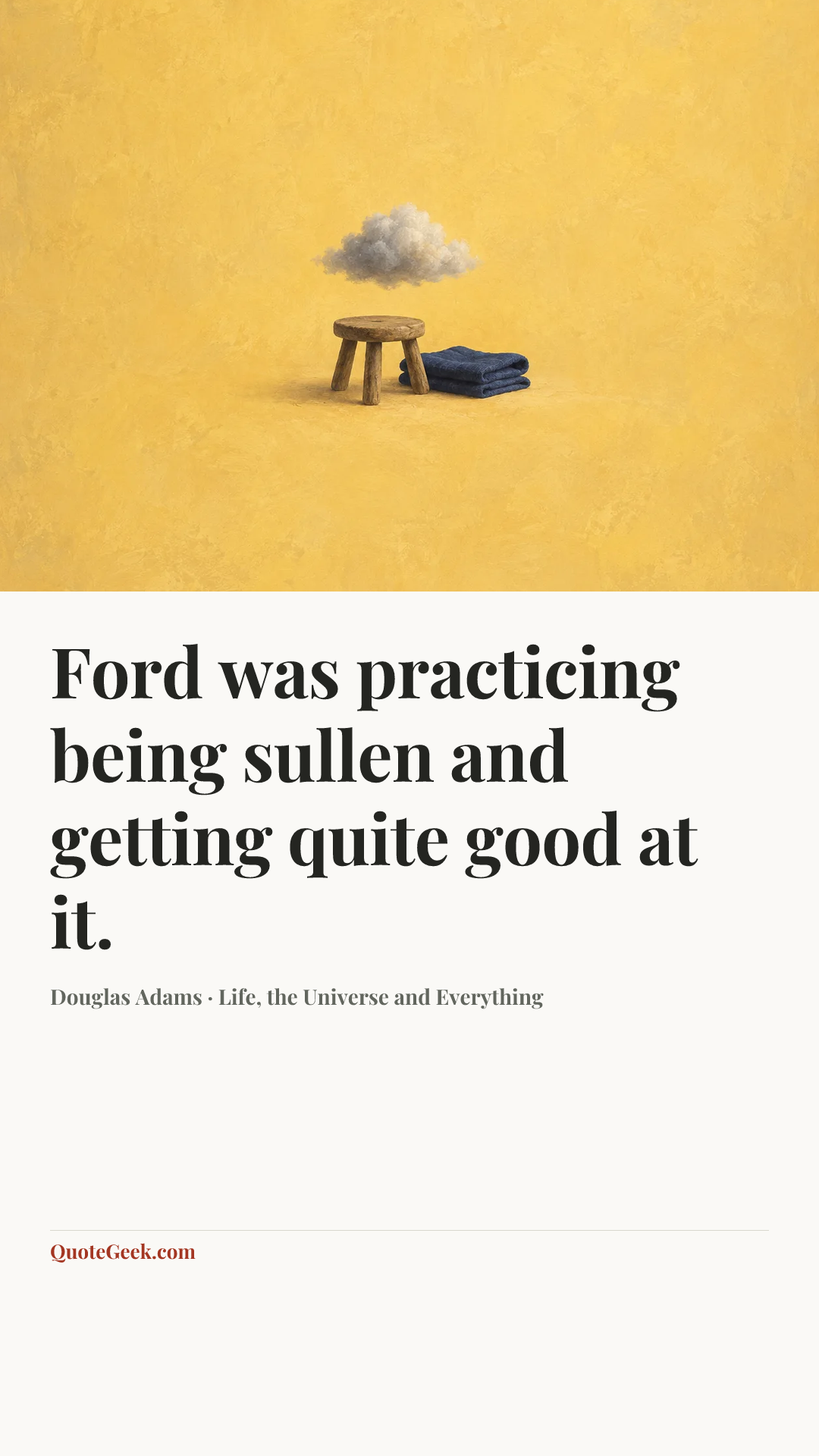 “Ford was practicing being sullen and getting quite good at it.” — Douglas Adams · Life, the Universe and Everything. Illustrated QuoteGeek card.