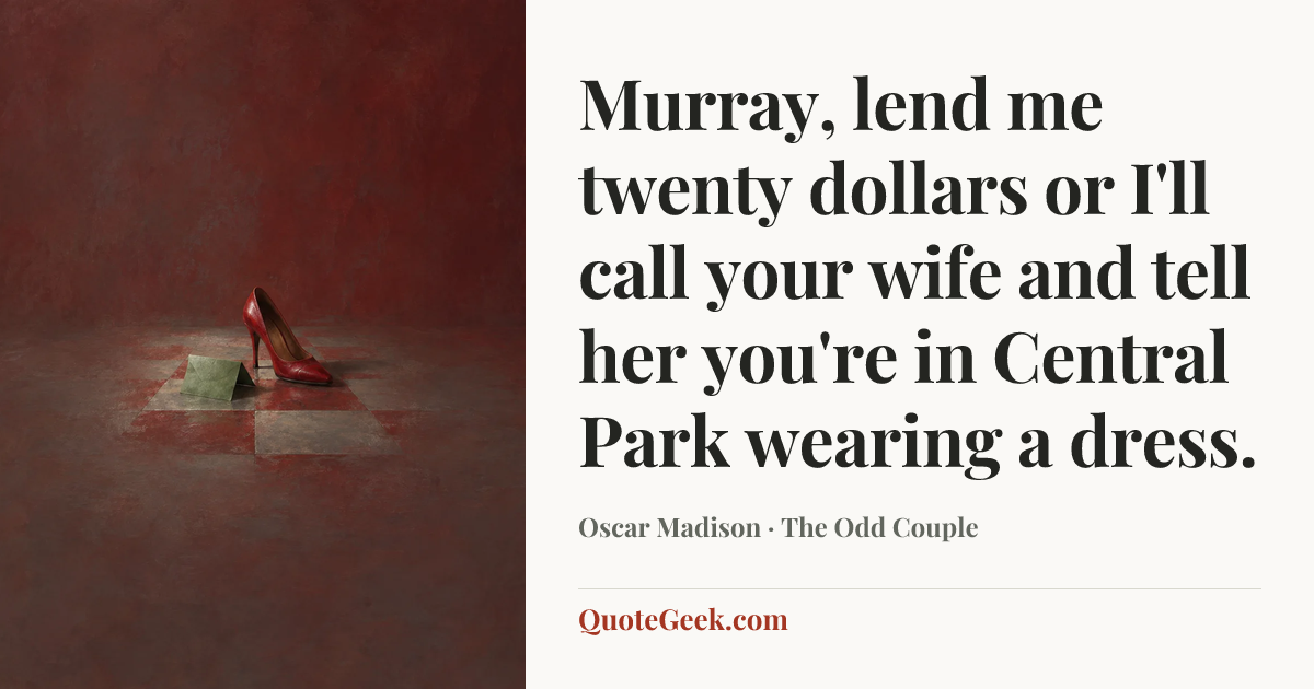 “Murray, lend me twenty dollars or I'll call your wife and tell her you're in Central Park wearing a dress.” — Oscar Madison · The Odd Couple. Illustrated QuoteGeek card.