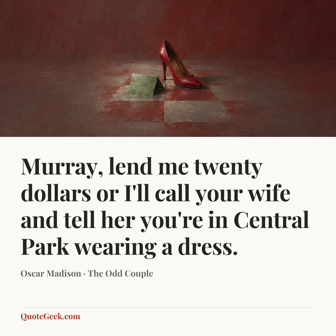 “Murray, lend me twenty dollars or I'll call your wife and tell her you're in Central Park wearing a dress.” — Oscar Madison · The Odd Couple. Illustrated QuoteGeek card.