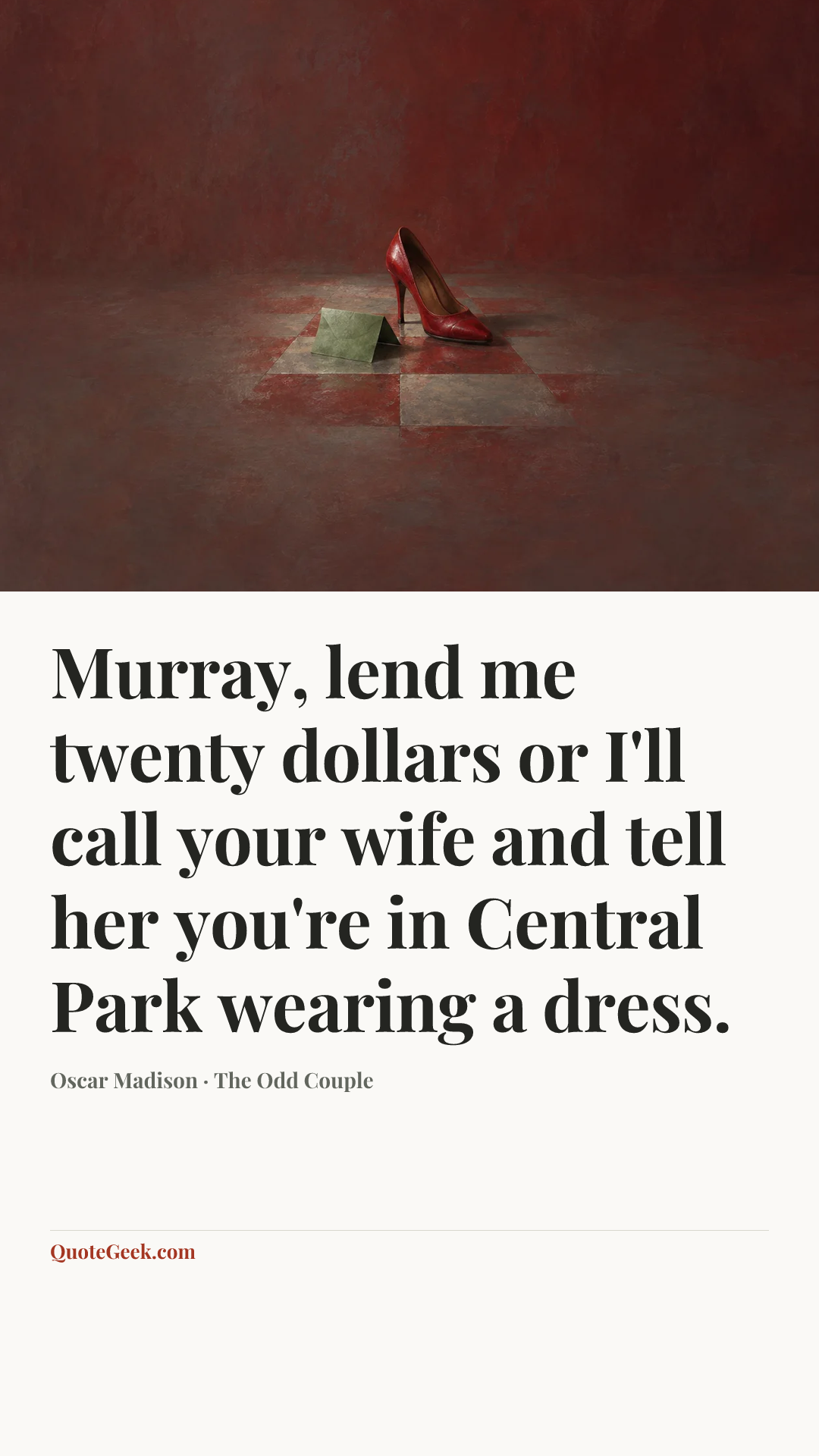 “Murray, lend me twenty dollars or I'll call your wife and tell her you're in Central Park wearing a dress.” — Oscar Madison · The Odd Couple. Illustrated QuoteGeek card.