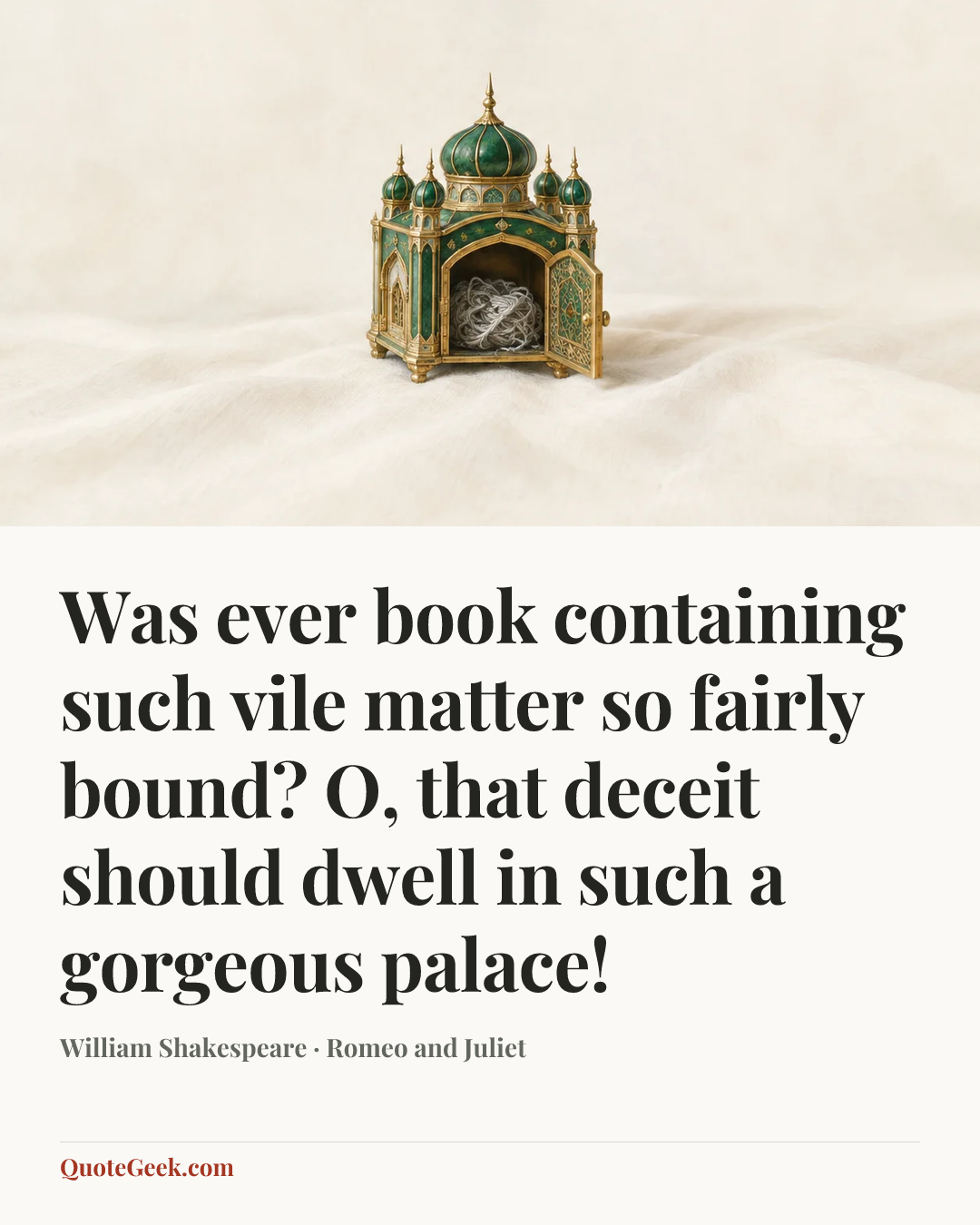 “Was ever book containing such vile matter so fairly bound? O, that deceit should dwell in such a gorgeous palace!” — William Shakespeare · Romeo and Juliet. Illustrated QuoteGeek card.