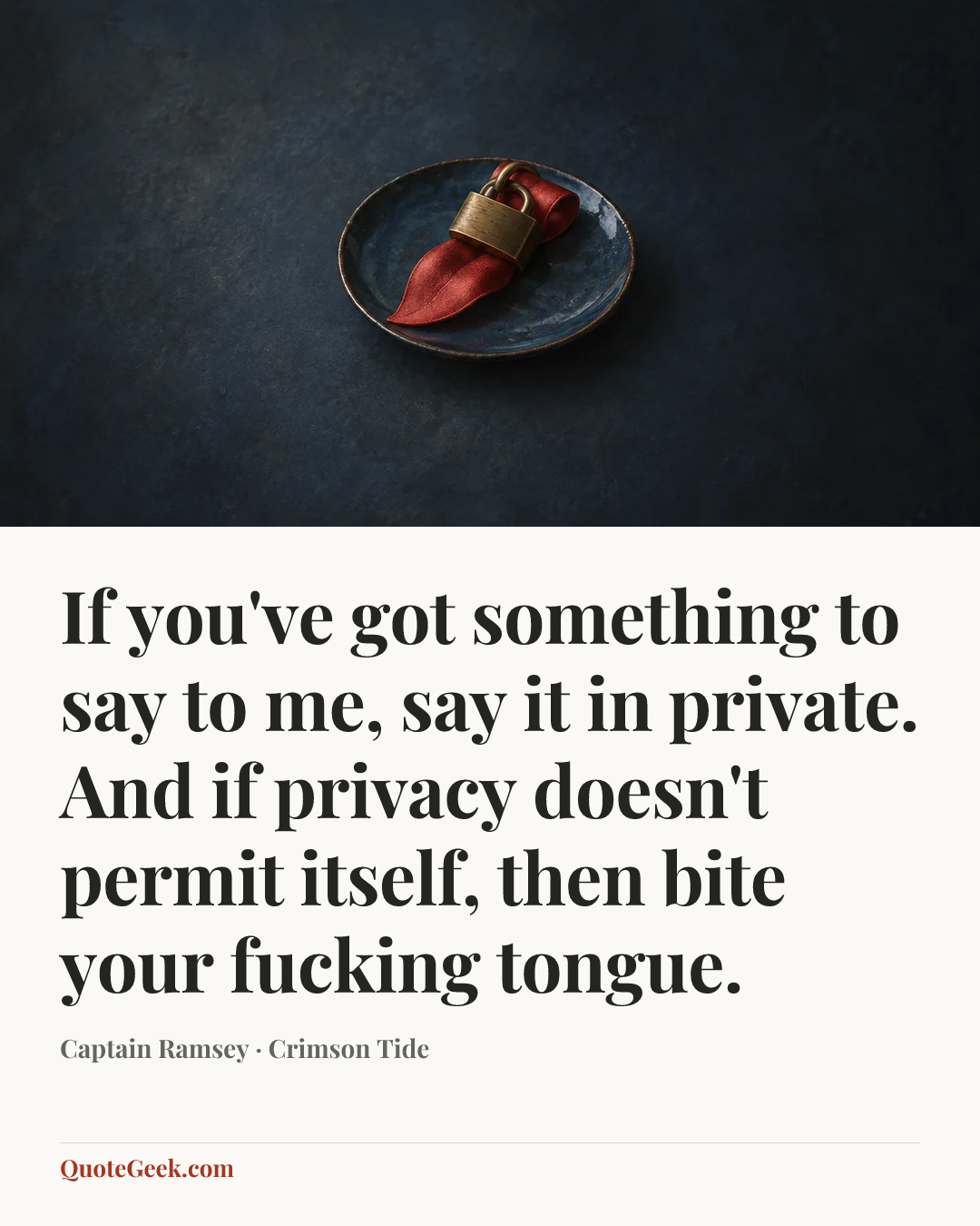 “If you've got something to say to me, say it in private. And if privacy doesn't permit itself, then bite your fucking tongue.” — Captain Ramsey · Crimson Tide. Illustrated QuoteGeek card.