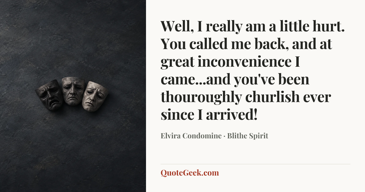 “Well, I really am a little hurt. You called me back, and at great inconvenience I came...and you've been thouroughly churlish ever since I arrived!” — Elvira Condomine · Blithe Spirit. Illustrated QuoteGeek card.