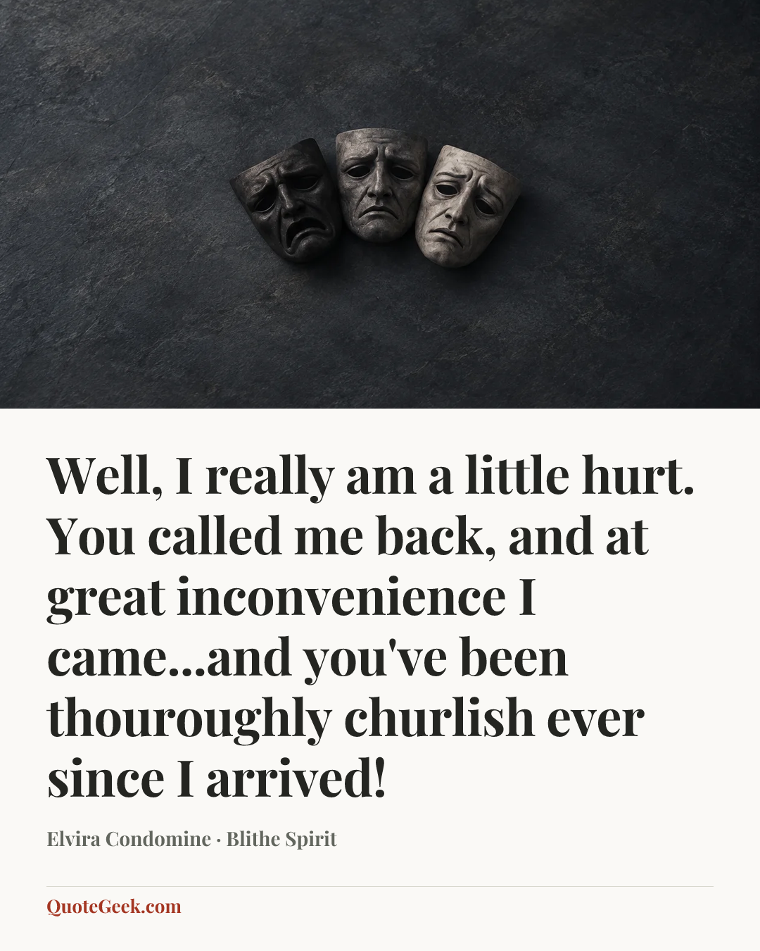 “Well, I really am a little hurt. You called me back, and at great inconvenience I came...and you've been thouroughly churlish ever since I arrived!” — Elvira Condomine · Blithe Spirit. Illustrated QuoteGeek card.