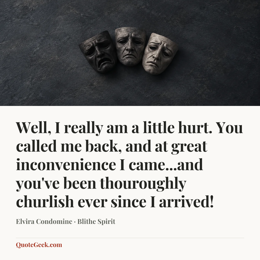 “Well, I really am a little hurt. You called me back, and at great inconvenience I came...and you've been thouroughly churlish ever since I arrived!” — Elvira Condomine · Blithe Spirit. Illustrated QuoteGeek card.