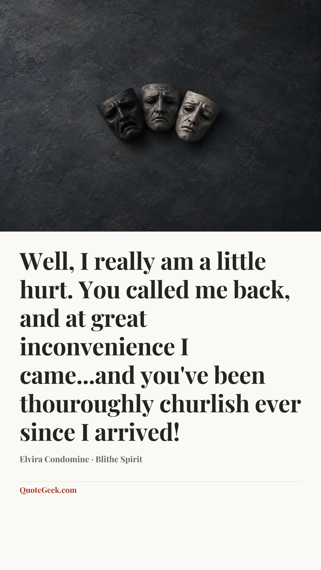 “Well, I really am a little hurt. You called me back, and at great inconvenience I came...and you've been thouroughly churlish ever since I arrived!” — Elvira Condomine · Blithe Spirit. Illustrated QuoteGeek card.