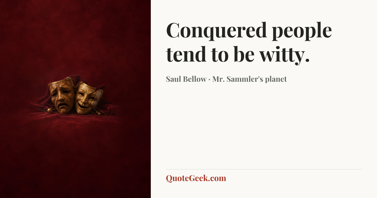 “Conquered people tend to be witty.” — Saul Bellow · Mr. Sammler's planet. Illustrated QuoteGeek card.