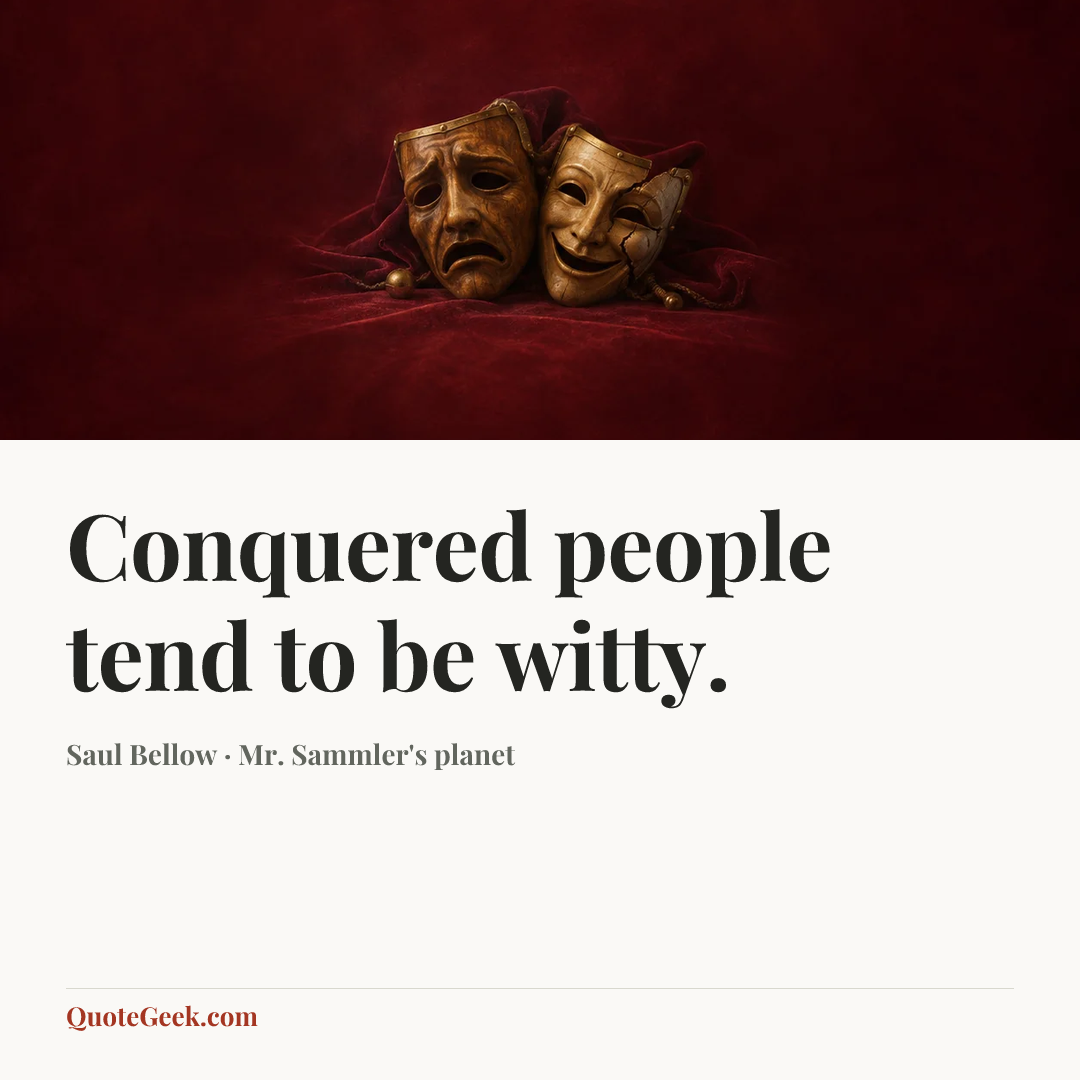 “Conquered people tend to be witty.” — Saul Bellow · Mr. Sammler's planet. Illustrated QuoteGeek card.