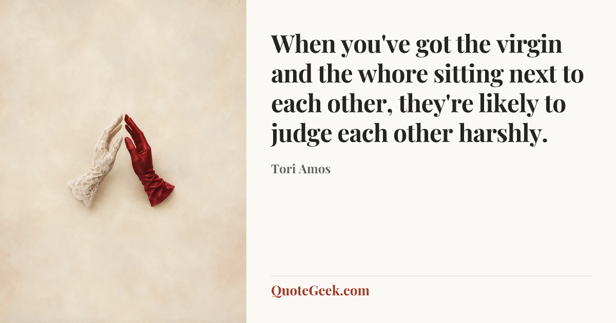 “When you've got the virgin and the whore sitting next to each other, they're likely to judge each other harshly.” — Tori Amos. Illustrated QuoteGeek card.