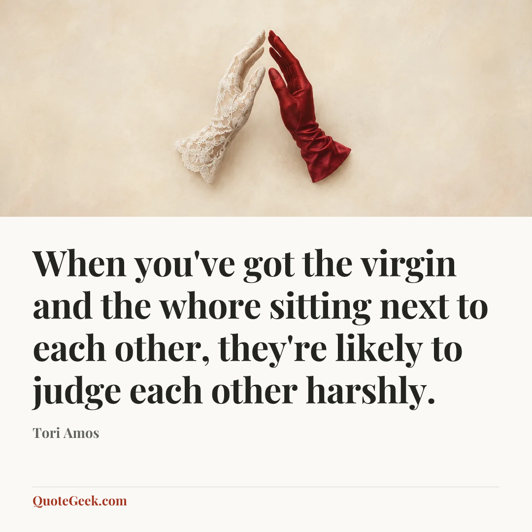 “When you've got the virgin and the whore sitting next to each other, they're likely to judge each other harshly.” — Tori Amos. Illustrated QuoteGeek card.