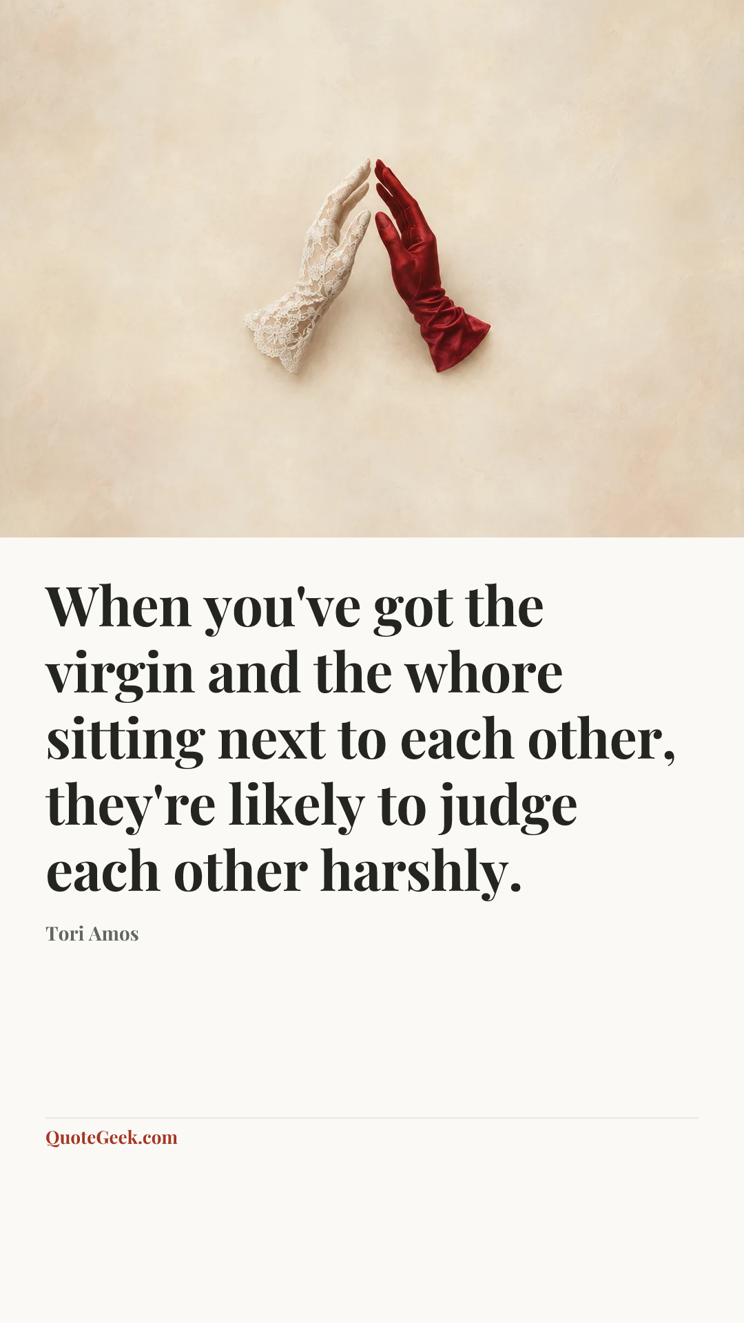“When you've got the virgin and the whore sitting next to each other, they're likely to judge each other harshly.” — Tori Amos. Illustrated QuoteGeek card.