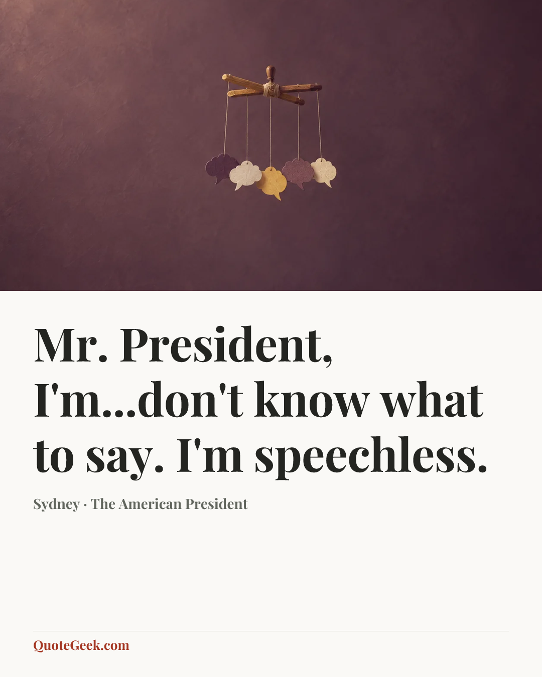 “Mr. President, I'm...don't know what to say. I'm speechless.” — Sydney · The American President. Illustrated QuoteGeek card.