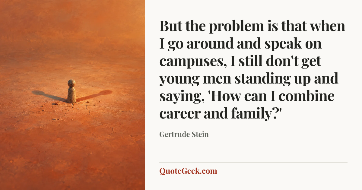 “But the problem is that when I go around and speak on campuses, I still don't get young men standing up and saying, 'How can I combine career and family?'” — Gertrude Stein. Illustrated QuoteGeek card.