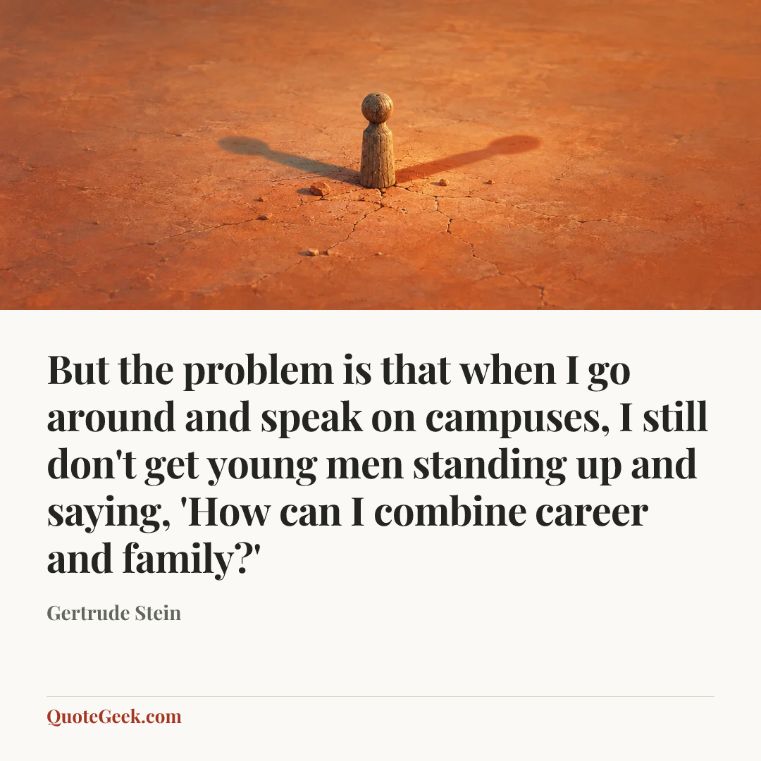 “But the problem is that when I go around and speak on campuses, I still don't get young men standing up and saying, 'How can I combine career and family?'” — Gertrude Stein. Illustrated QuoteGeek card.