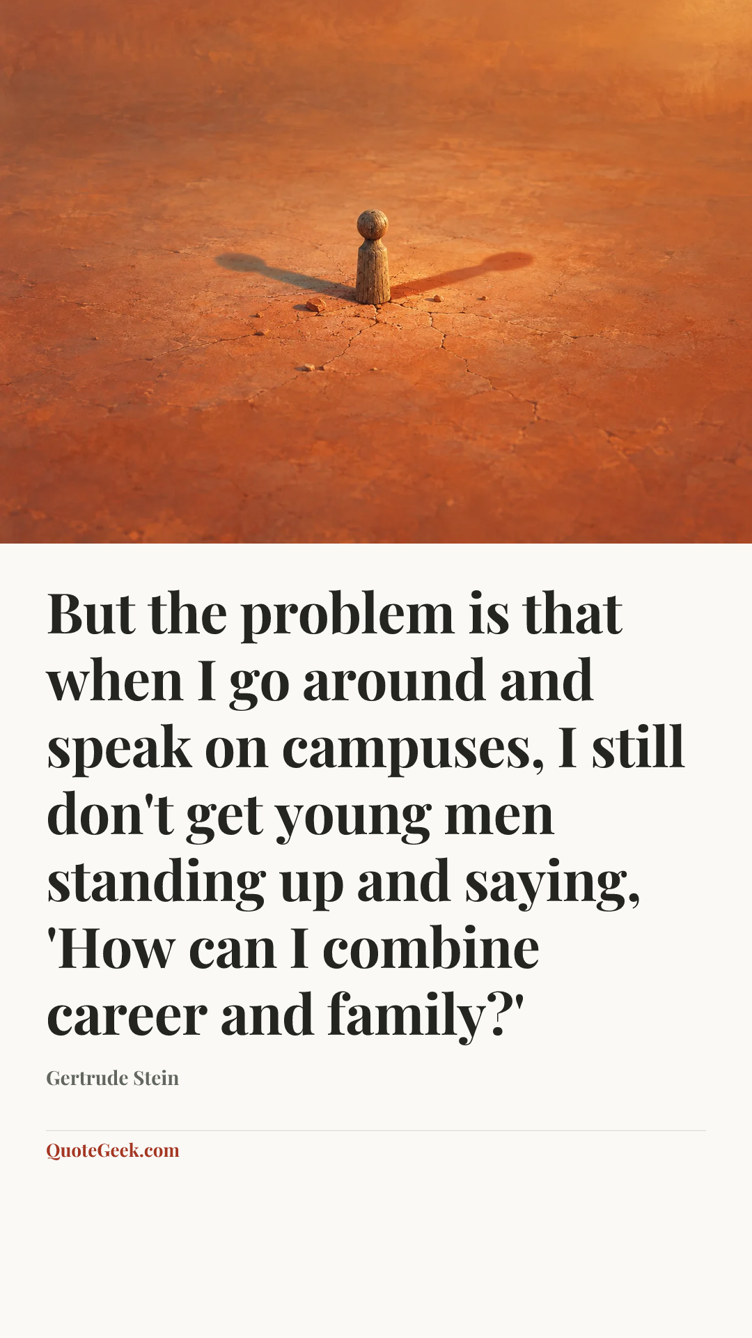 “But the problem is that when I go around and speak on campuses, I still don't get young men standing up and saying, 'How can I combine career and family?'” — Gertrude Stein. Illustrated QuoteGeek card.