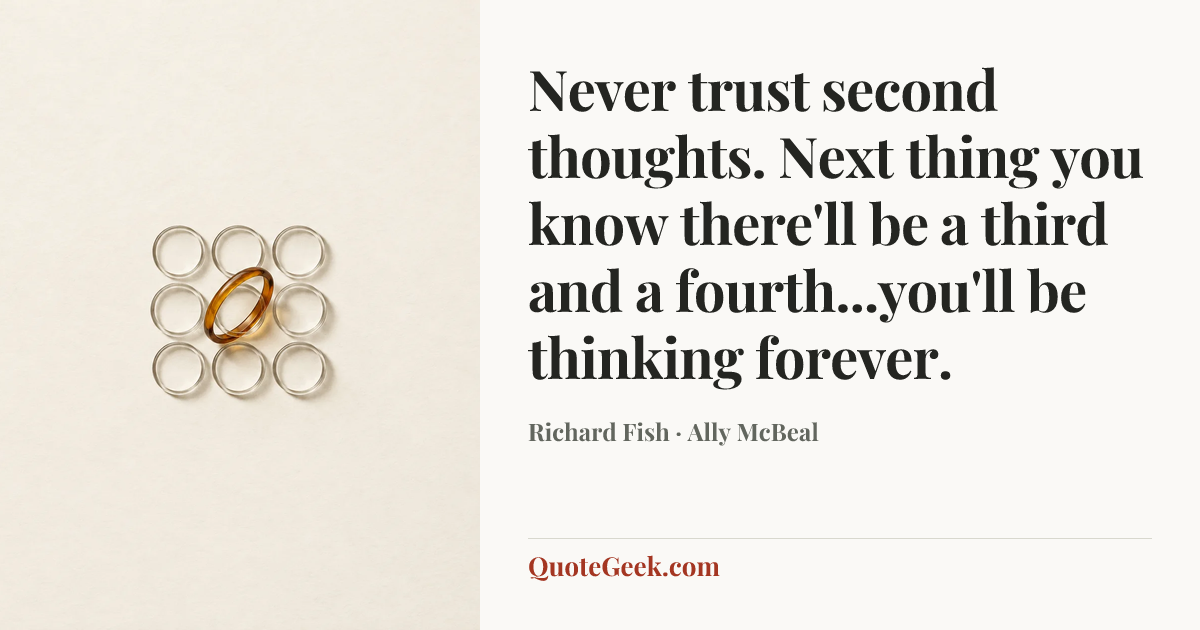 “Never trust second thoughts. Next thing you know there'll be a third and a fourth...you'll be thinking forever.” — Richard Fish · Ally McBeal. Illustrated QuoteGeek card.