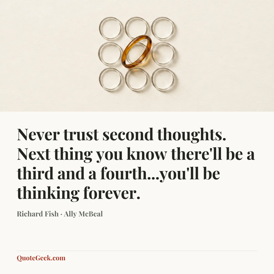 “Never trust second thoughts. Next thing you know there'll be a third and a fourth...you'll be thinking forever.” — Richard Fish · Ally McBeal. Illustrated QuoteGeek card.