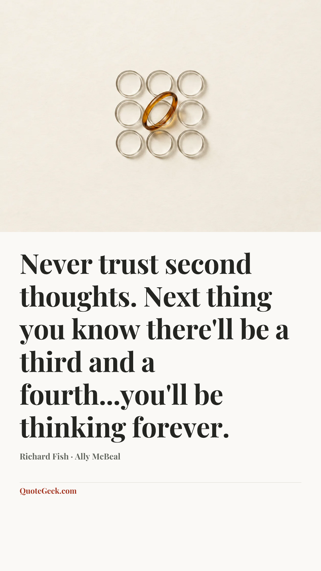 “Never trust second thoughts. Next thing you know there'll be a third and a fourth...you'll be thinking forever.” — Richard Fish · Ally McBeal. Illustrated QuoteGeek card.