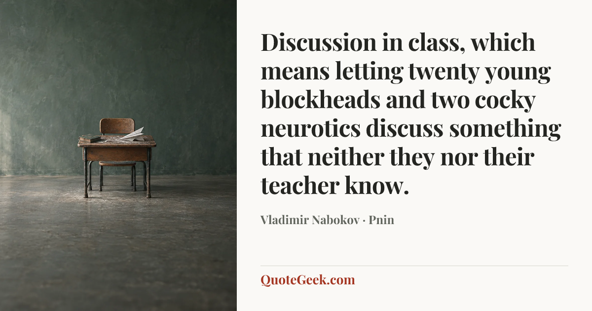 “Discussion in class, which means letting twenty young blockheads and two cocky neurotics discuss something that neither they nor their teacher know.” — Vladimir Nabokov · Pnin. Illustrated QuoteGeek card.