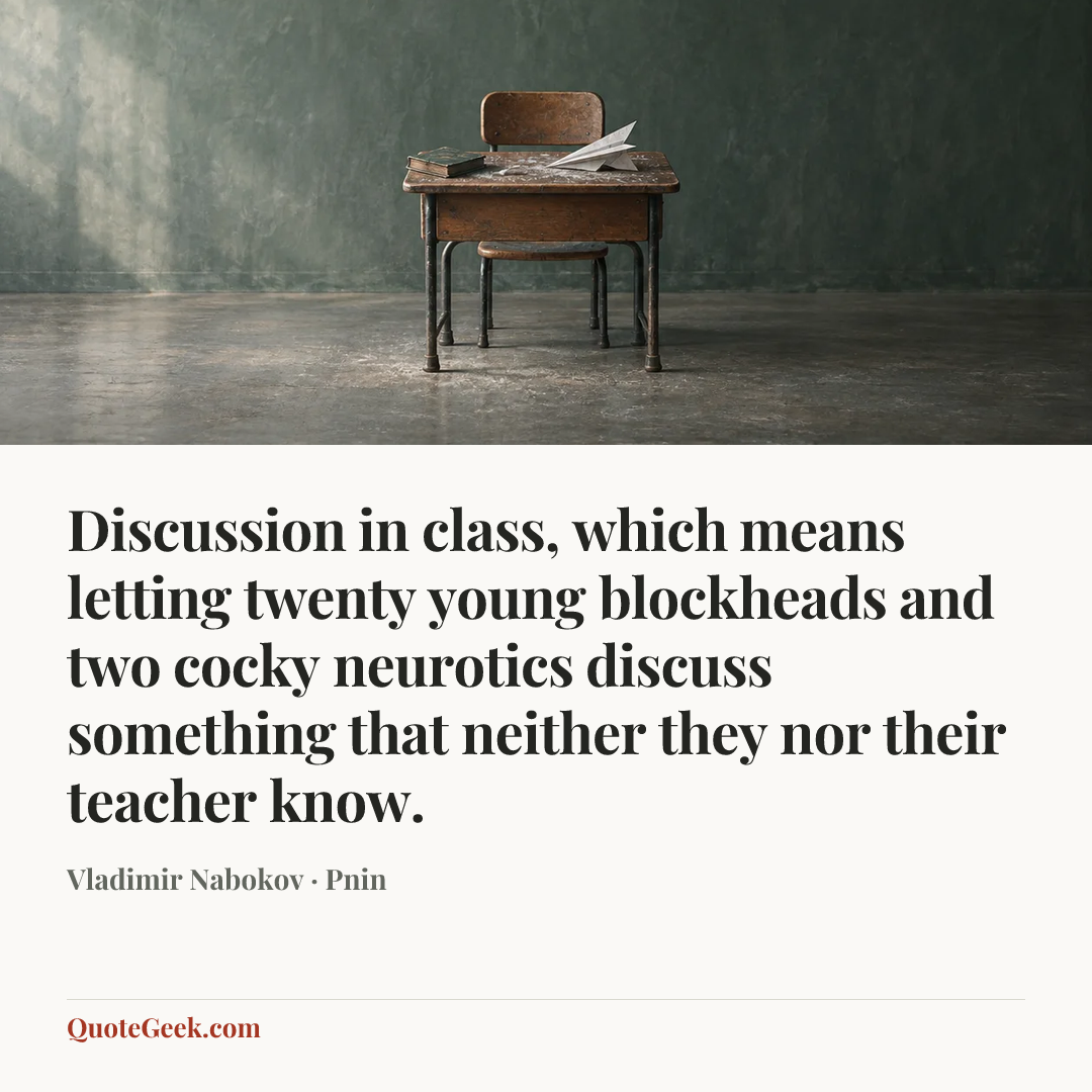 “Discussion in class, which means letting twenty young blockheads and two cocky neurotics discuss something that neither they nor their teacher know.” — Vladimir Nabokov · Pnin. Illustrated QuoteGeek card.