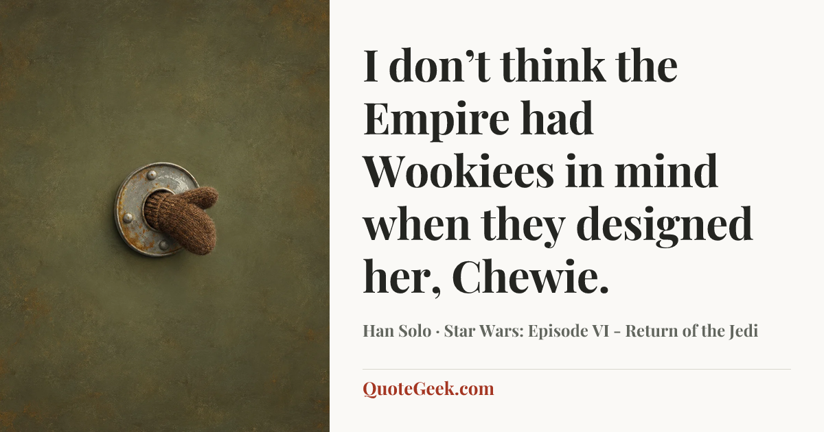 “I don’t think the Empire had Wookiees in mind when they designed her, Chewie.” — Han Solo · Star Wars: Episode VI - Return of the Jedi. Illustrated QuoteGeek card.