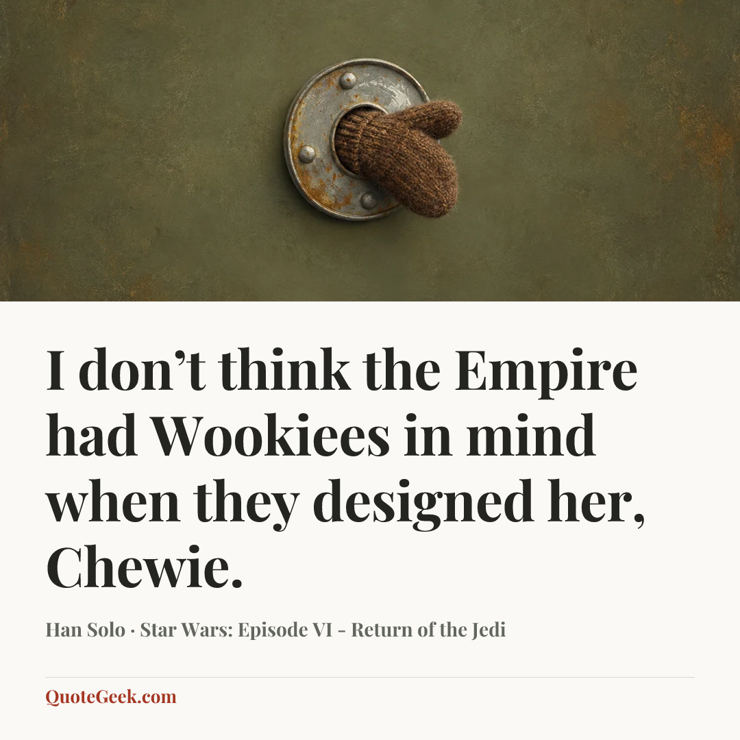 “I don’t think the Empire had Wookiees in mind when they designed her, Chewie.” — Han Solo · Star Wars: Episode VI - Return of the Jedi. Illustrated QuoteGeek card.