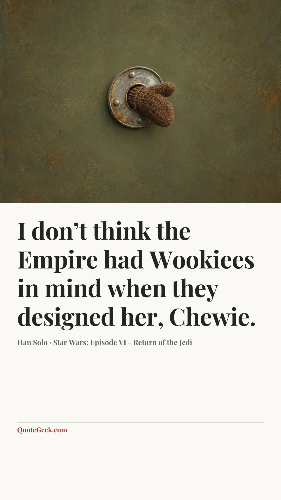 “I don’t think the Empire had Wookiees in mind when they designed her, Chewie.” — Han Solo · Star Wars: Episode VI - Return of the Jedi. Illustrated QuoteGeek card.