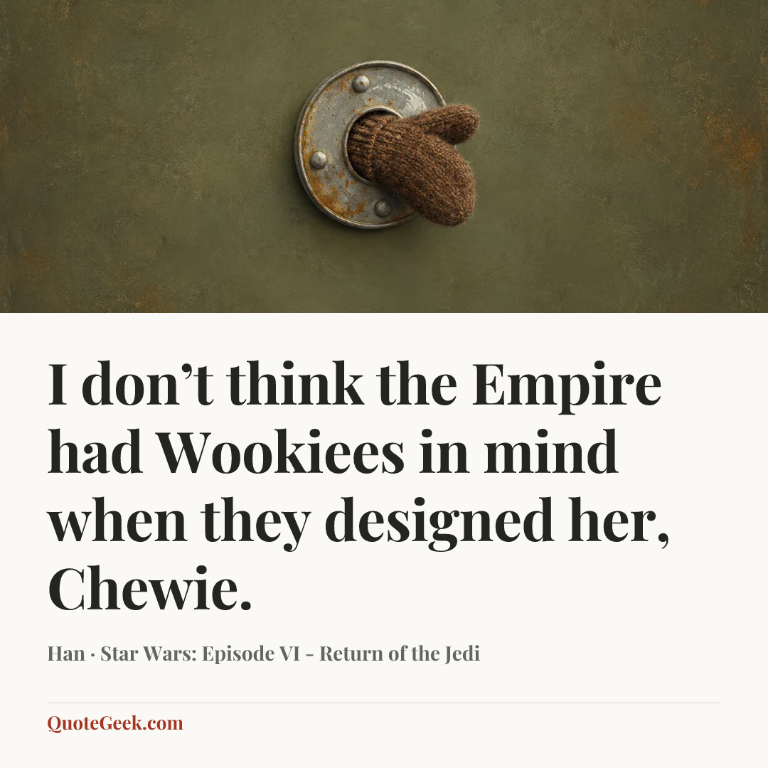 “I don’t think the Empire had Wookiees in mind when they designed her, Chewie.” — Han · Star Wars: Episode VI - Return of the Jedi. Illustrated QuoteGeek card.