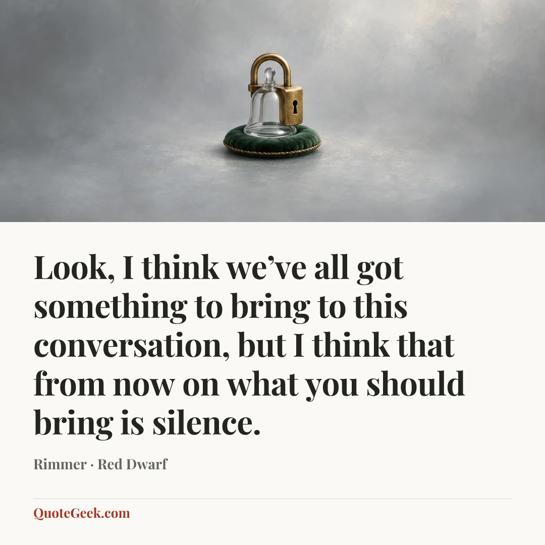 “Look, I think we’ve all got something to bring to this conversation, but I think that from now on what you should bring is silence.” — Rimmer · Red Dwarf. Illustrated QuoteGeek card.