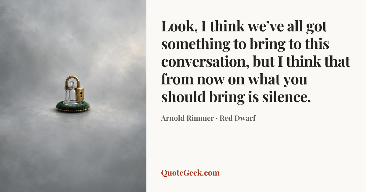 “Look, I think we’ve all got something to bring to this conversation, but I think that from now on what you should bring is silence.” — Arnold Rimmer · Red Dwarf. Illustrated QuoteGeek card.
