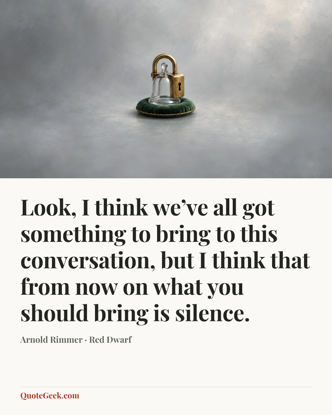 “Look, I think we’ve all got something to bring to this conversation, but I think that from now on what you should bring is silence.” — Arnold Rimmer · Red Dwarf. Illustrated QuoteGeek card.