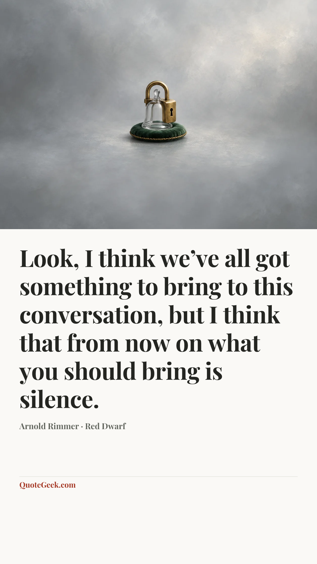 “Look, I think we’ve all got something to bring to this conversation, but I think that from now on what you should bring is silence.” — Arnold Rimmer · Red Dwarf. Illustrated QuoteGeek card.
