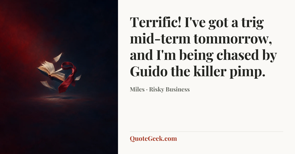 “Terrific! I've got a trig mid-term tommorrow, and I'm being chased by Guido the killer pimp.” — Miles · Risky Business. Illustrated QuoteGeek card.