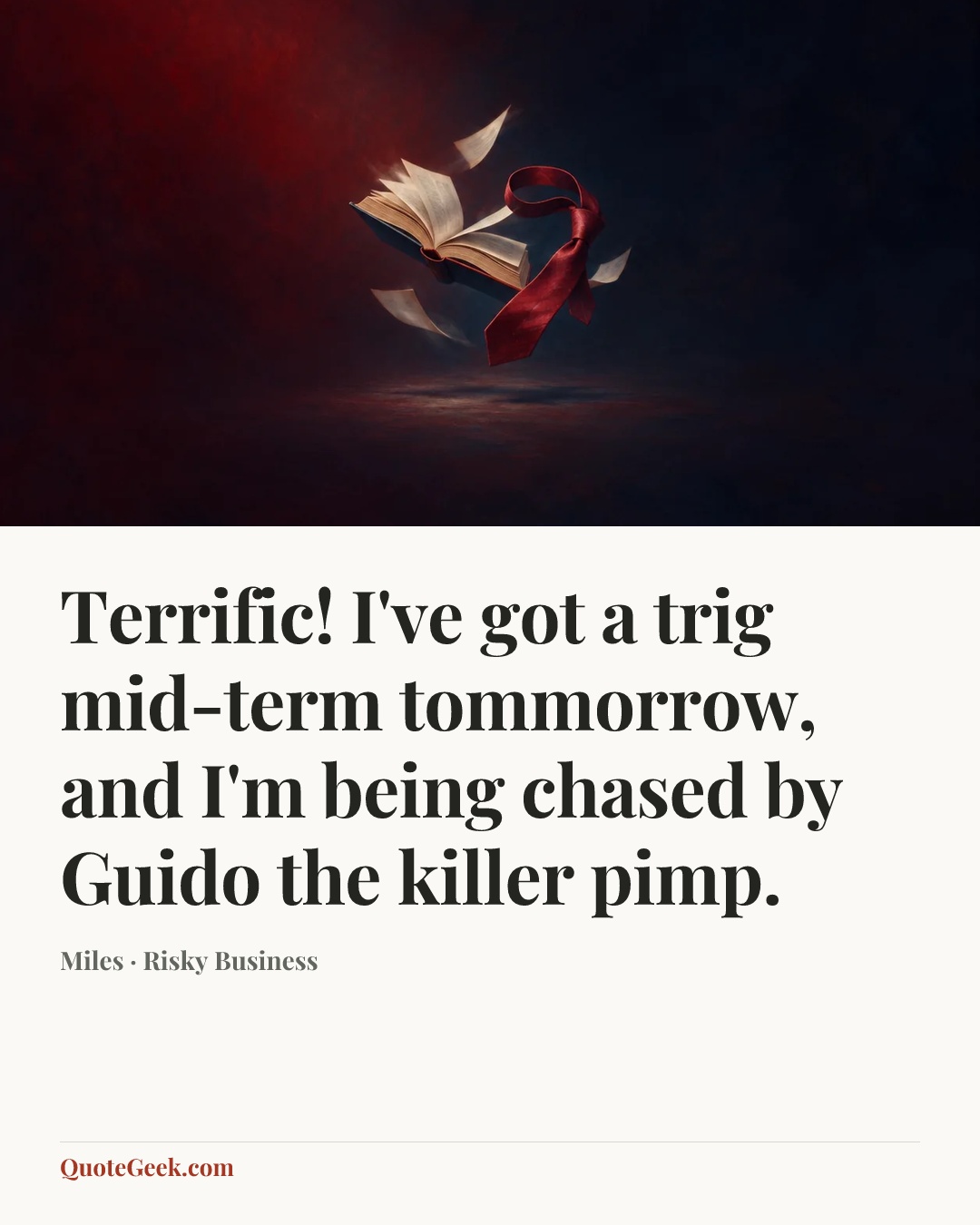 “Terrific! I've got a trig mid-term tommorrow, and I'm being chased by Guido the killer pimp.” — Miles · Risky Business. Illustrated QuoteGeek card.