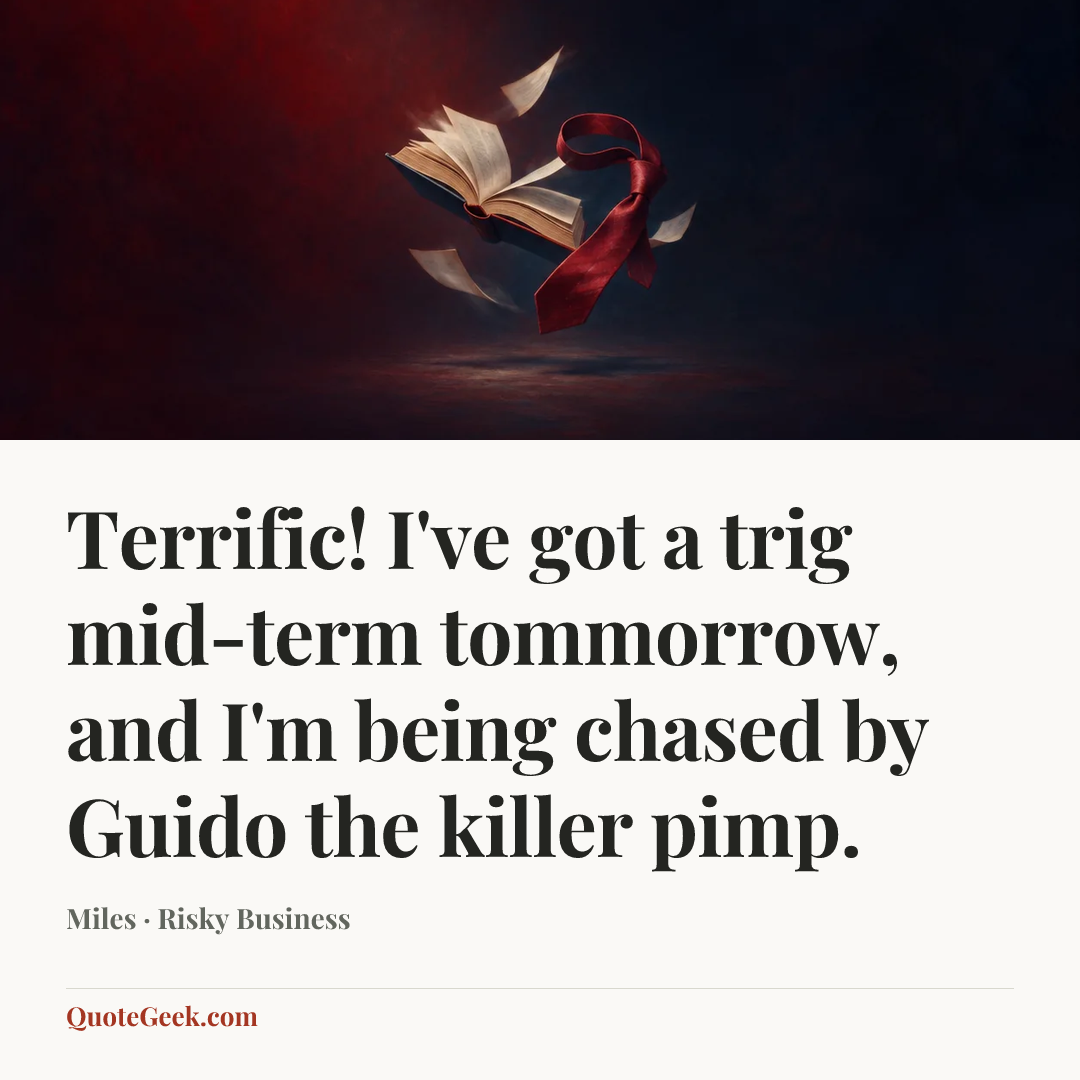 “Terrific! I've got a trig mid-term tommorrow, and I'm being chased by Guido the killer pimp.” — Miles · Risky Business. Illustrated QuoteGeek card.