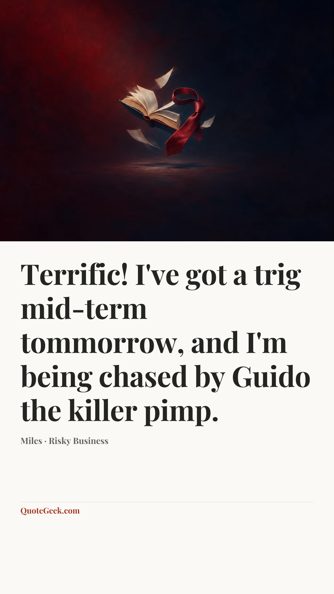 “Terrific! I've got a trig mid-term tommorrow, and I'm being chased by Guido the killer pimp.” — Miles · Risky Business. Illustrated QuoteGeek card.