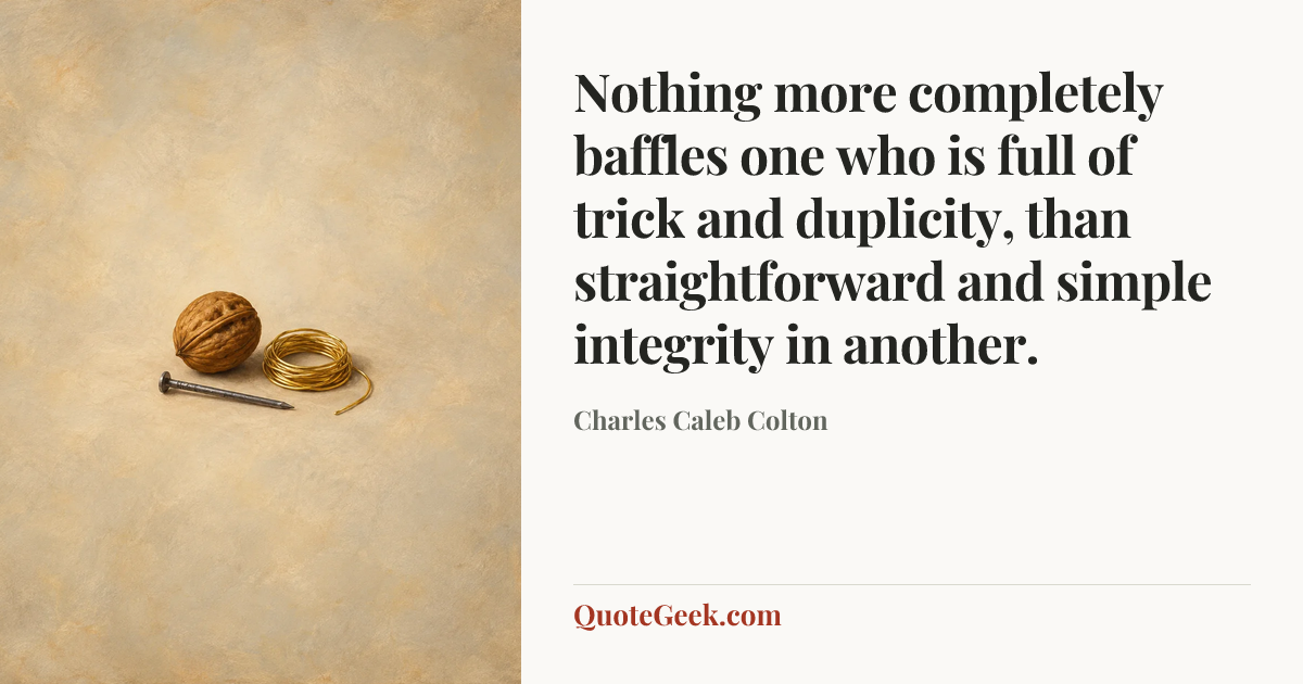 “Nothing more completely baffles one who is full of trick and duplicity, than straightforward and simple integrity in another.” — Charles Caleb Colton. Illustrated QuoteGeek card.