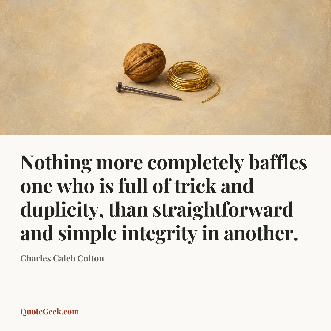 “Nothing more completely baffles one who is full of trick and duplicity, than straightforward and simple integrity in another.” — Charles Caleb Colton. Illustrated QuoteGeek card.