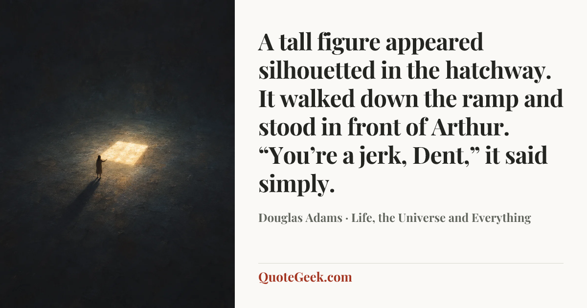 “A tall figure appeared silhouetted in the hatchway. It walked down the ramp and stood in front of Arthur.
“You’re a jerk, Dent,” it said simply.” — Douglas Adams · Life, the Universe and Everything. Illustrated QuoteGeek card.