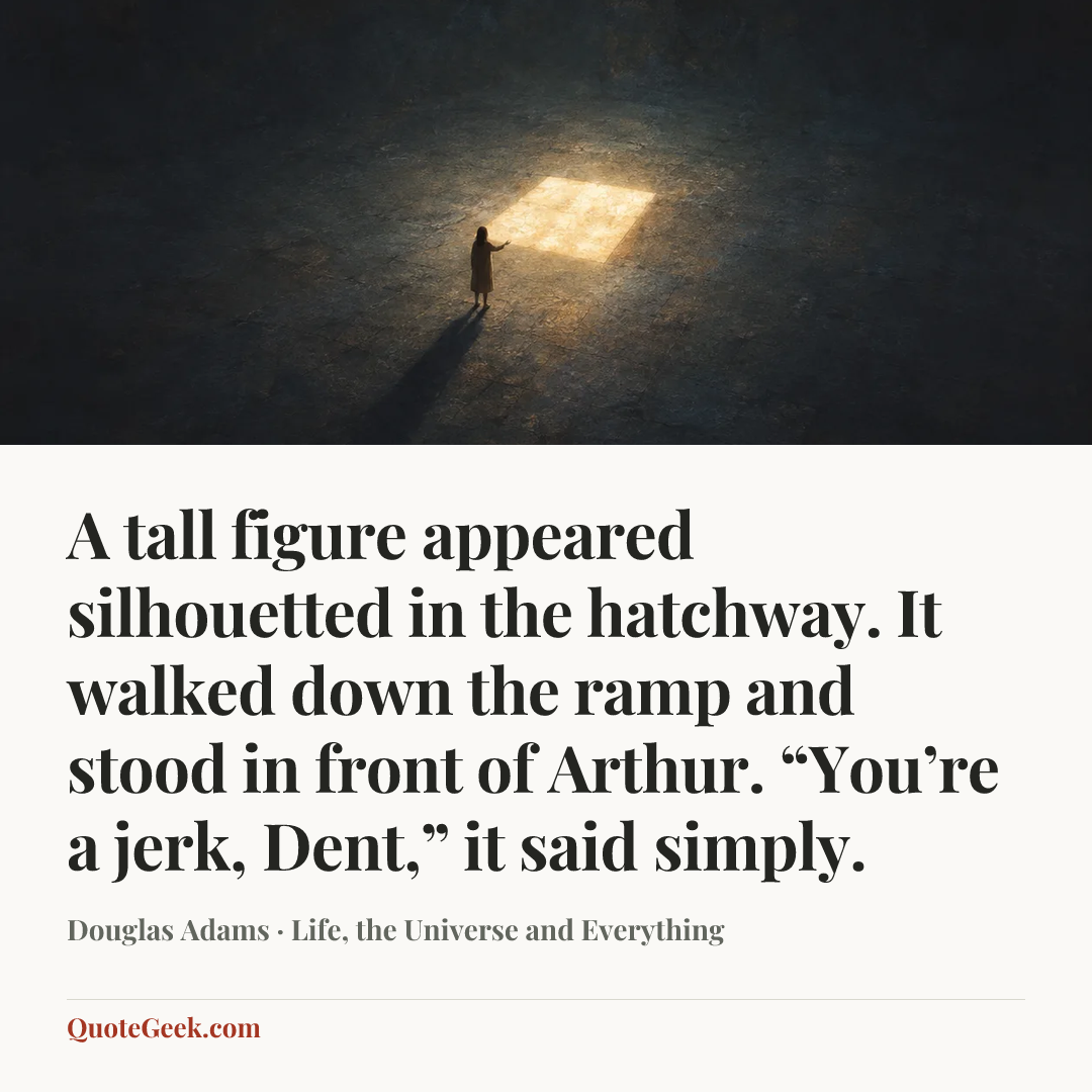 “A tall figure appeared silhouetted in the hatchway. It walked down the ramp and stood in front of Arthur.
“You’re a jerk, Dent,” it said simply.” — Douglas Adams · Life, the Universe and Everything. Illustrated QuoteGeek card.