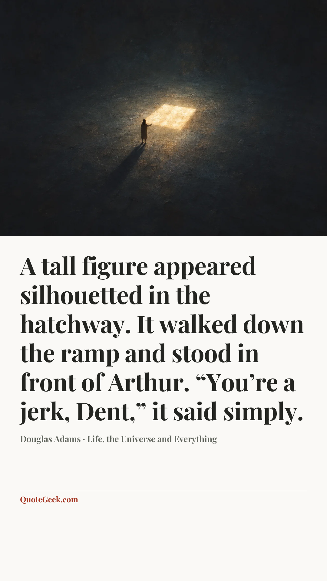 “A tall figure appeared silhouetted in the hatchway. It walked down the ramp and stood in front of Arthur.
“You’re a jerk, Dent,” it said simply.” — Douglas Adams · Life, the Universe and Everything. Illustrated QuoteGeek card.