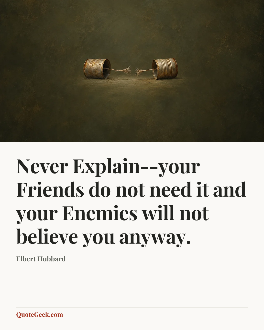 “Never Explain--your Friends do not need it and your Enemies will not believe you anyway.” — Elbert Hubbard. Illustrated QuoteGeek card.