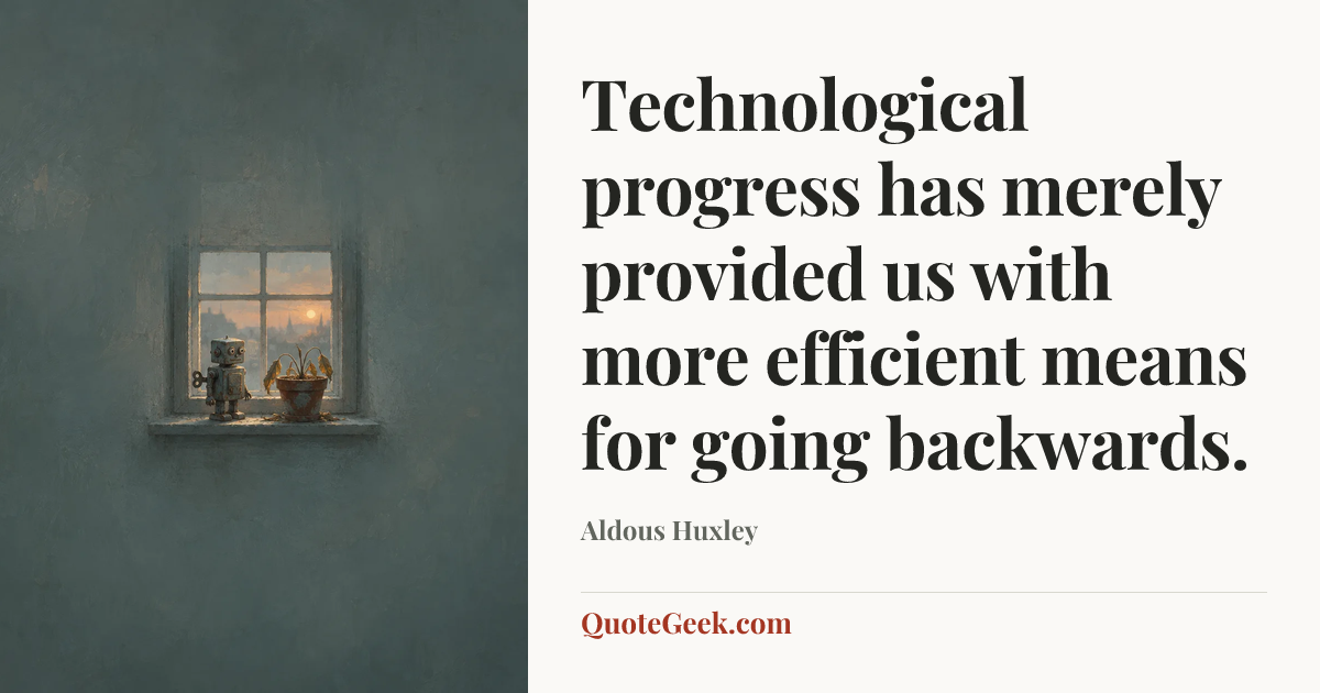“Technological progress has merely provided us with more efficient means for going backwards.” — Aldous Huxley. Illustrated QuoteGeek card.