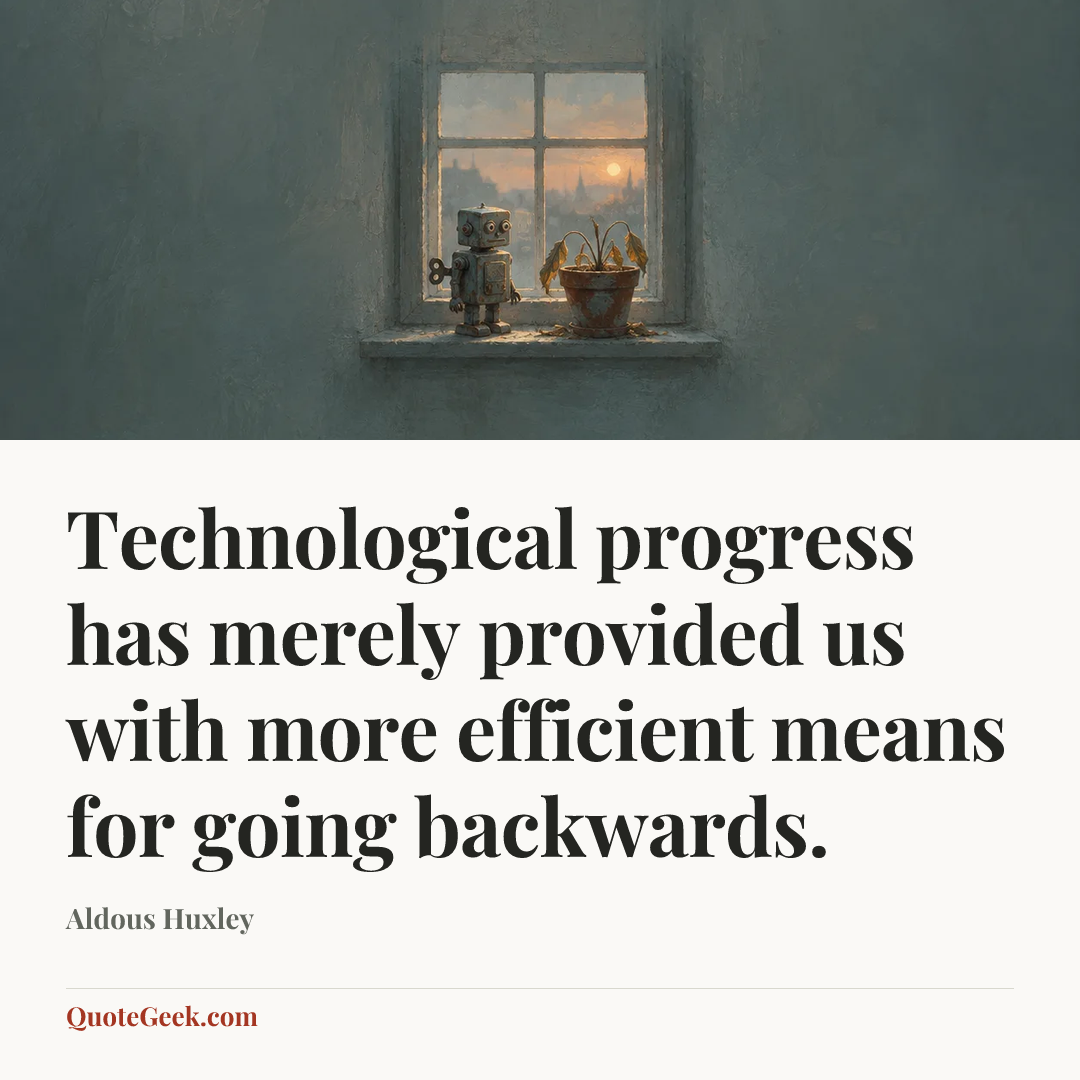 “Technological progress has merely provided us with more efficient means for going backwards.” — Aldous Huxley. Illustrated QuoteGeek card.