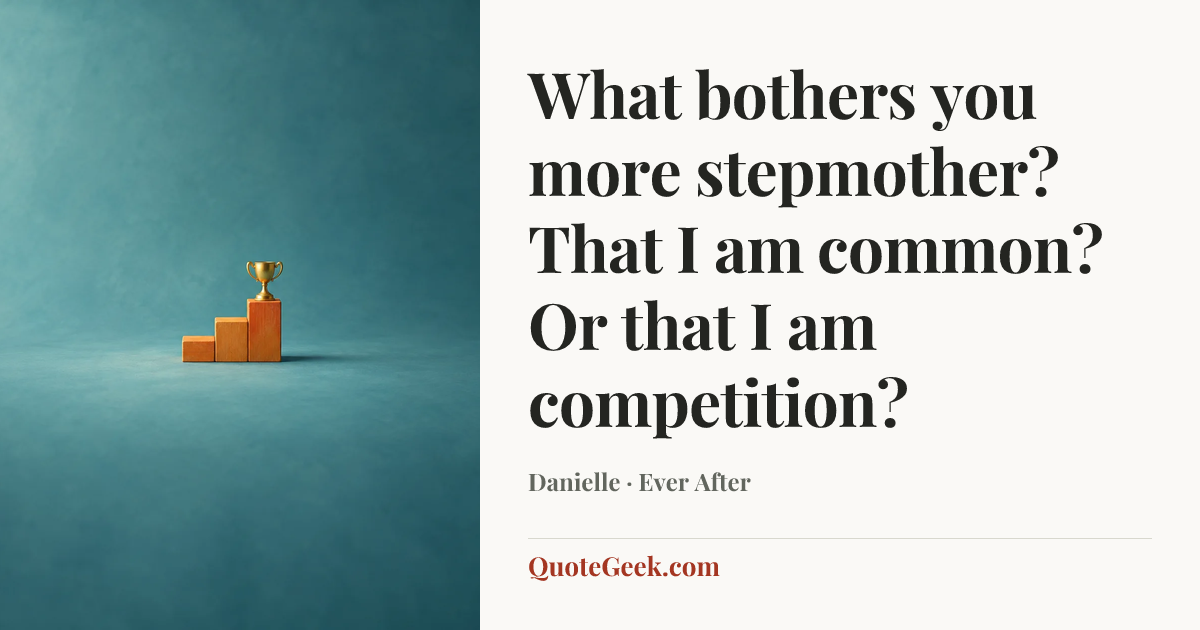 “What bothers you more stepmother? That I am common? Or that I am competition?” — Danielle · Ever After. Illustrated QuoteGeek card.