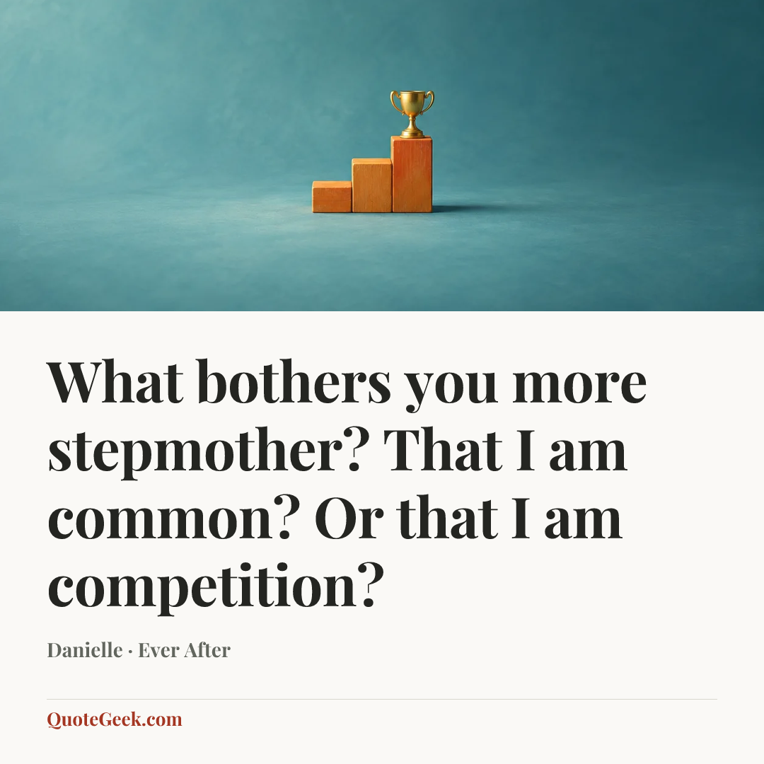 “What bothers you more stepmother? That I am common? Or that I am competition?” — Danielle · Ever After. Illustrated QuoteGeek card.