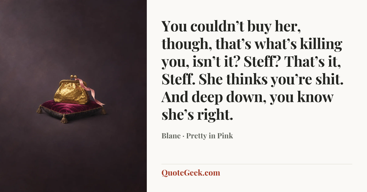 “You couldn’t buy her, though, that’s what’s killing you, isn’t it? Steff? That’s it, Steff. She thinks you’re shit. And deep down, you know she’s right.” — Blane · Pretty in Pink. Illustrated QuoteGeek card.