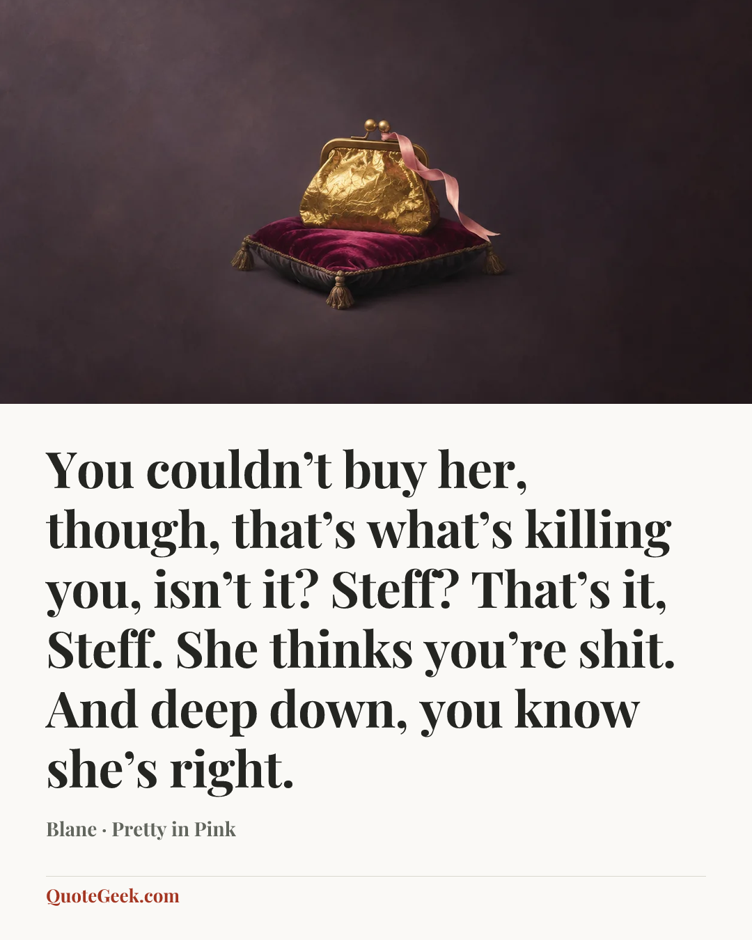 “You couldn’t buy her, though, that’s what’s killing you, isn’t it? Steff? That’s it, Steff. She thinks you’re shit. And deep down, you know she’s right.” — Blane · Pretty in Pink. Illustrated QuoteGeek card.