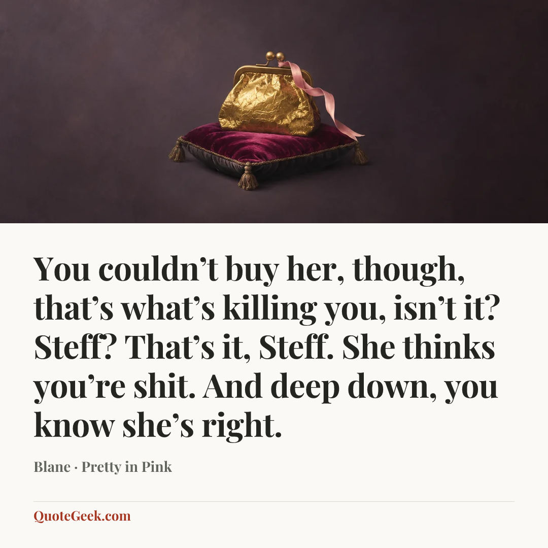 “You couldn’t buy her, though, that’s what’s killing you, isn’t it? Steff? That’s it, Steff. She thinks you’re shit. And deep down, you know she’s right.” — Blane · Pretty in Pink. Illustrated QuoteGeek card.