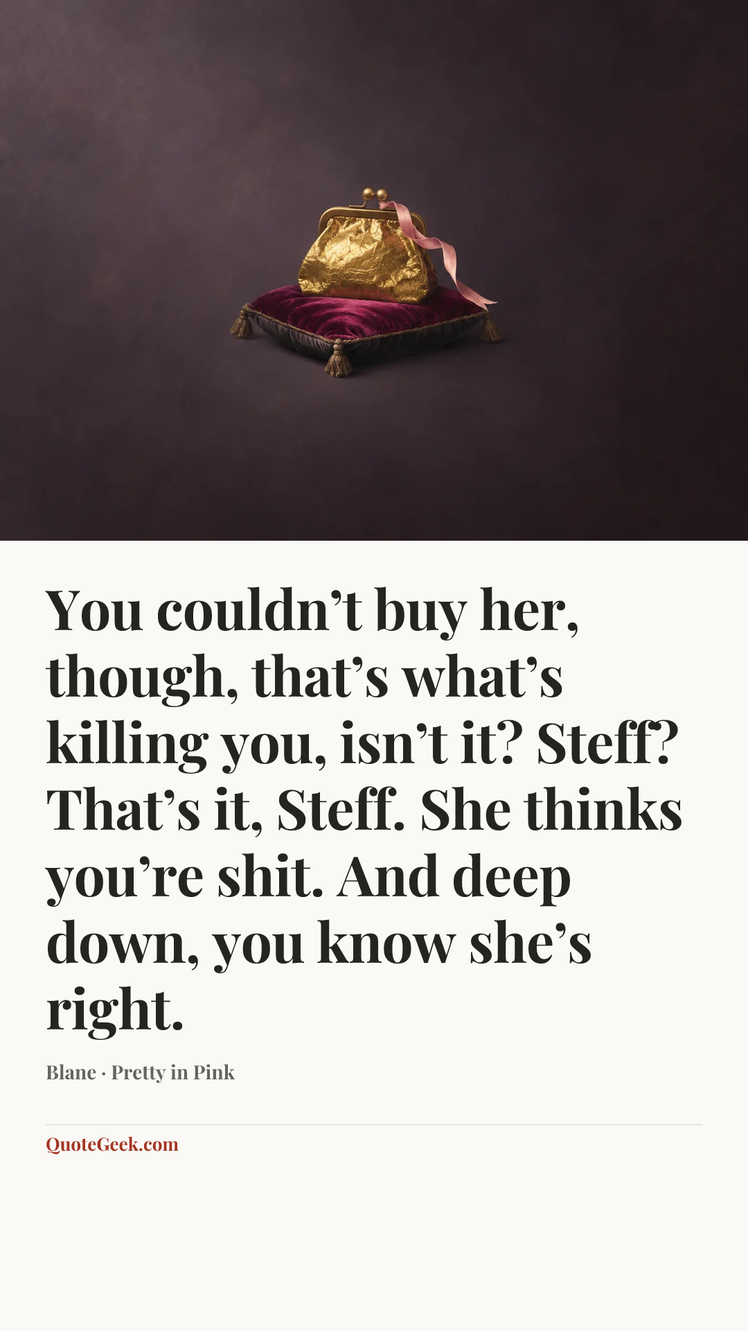 “You couldn’t buy her, though, that’s what’s killing you, isn’t it? Steff? That’s it, Steff. She thinks you’re shit. And deep down, you know she’s right.” — Blane · Pretty in Pink. Illustrated QuoteGeek card.